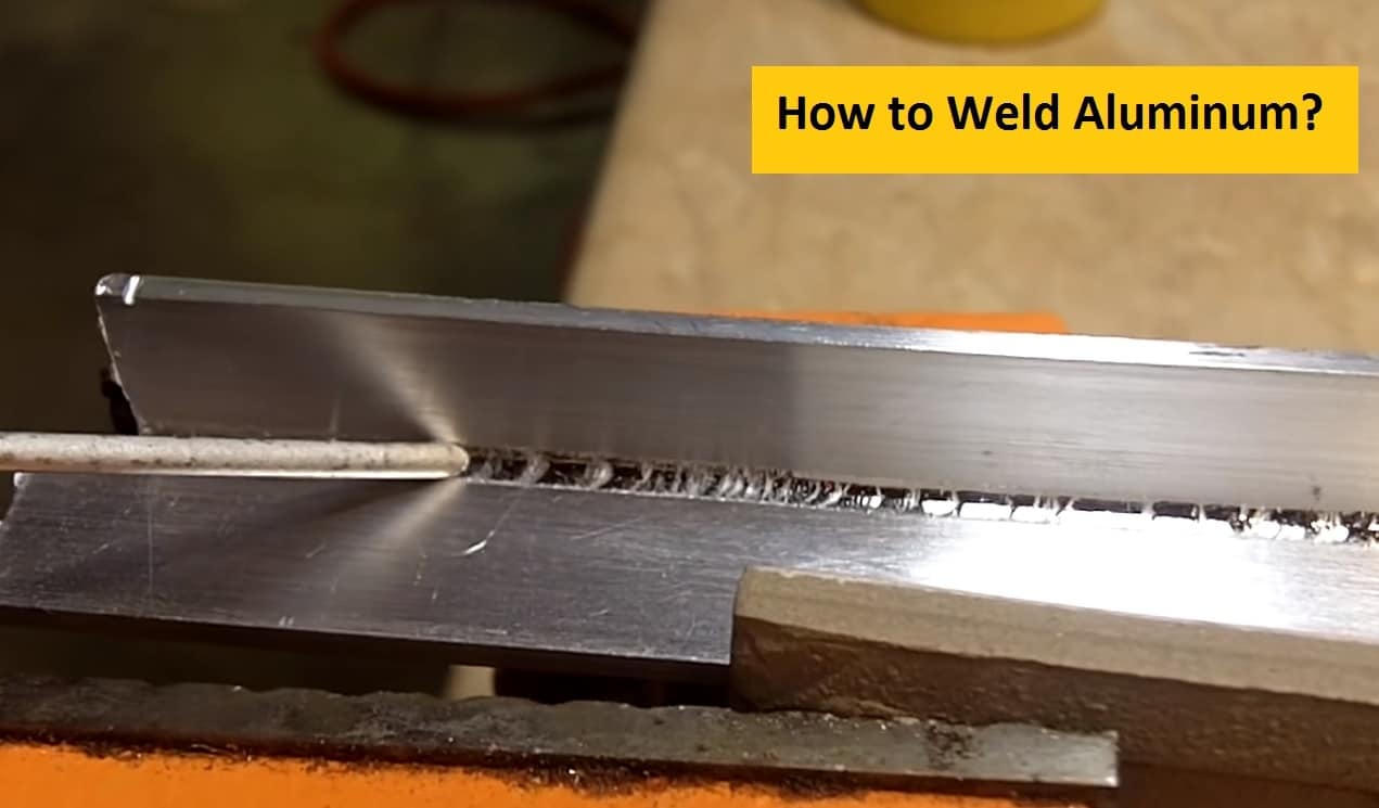 How to Weld Aluminum An Ultimate Welding Guide For 2023